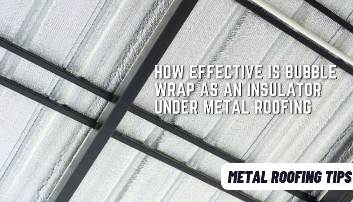 How Effective Is Bubble Wrap as an Insulator Under Metal Roofing